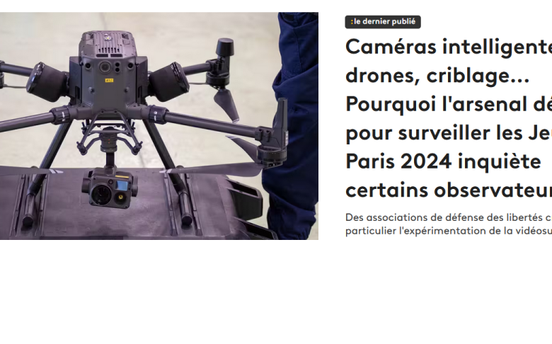 France Info Caméras intelligentes, drones, criblage... Pourquoi l'arsenal déployé pour surveiller les Jeux de Paris 2024 inquiète certains observateurs
